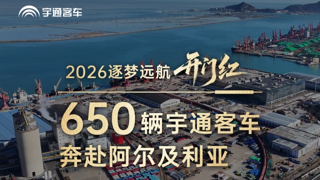 逐梦远航开门红 首批650辆宇通客车奔赴阿尔及利亚 赋能当地发展